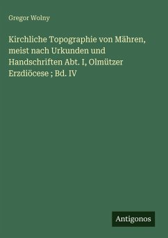 Cover Kirchliche Topographie von Mähren, meist nach Urkunden und Handschriften Abt. I, Olmützer Erzdiöcese ; Bd. IV