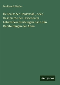Hellenischer Heldensaal, oder, Geschichte der Griechen in Lebensbeschreibungen nach den Darstellungen der Alten - Bässler, Ferdinand