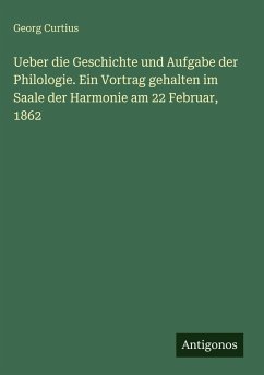 Cover Ueber die Geschichte und Aufgabe der Philologie. Ein Vortrag gehalten im Saale der Harmonie am 22 Februar, 1862