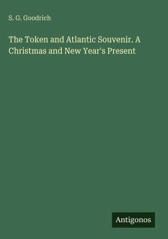 The Token and Atlantic Souvenir. A Christmas and New Year's Present - Goodrich, S. G.