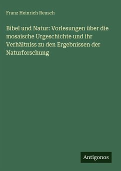 Cover Bibel und Natur: Vorlesungen über die mosaische Urgeschichte und ihr Verhältniss zu den Ergebnissen der Naturforschung