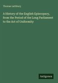 A History of the English Episcopacy, from the Period of the Long Parliament to the Act of Uniformity