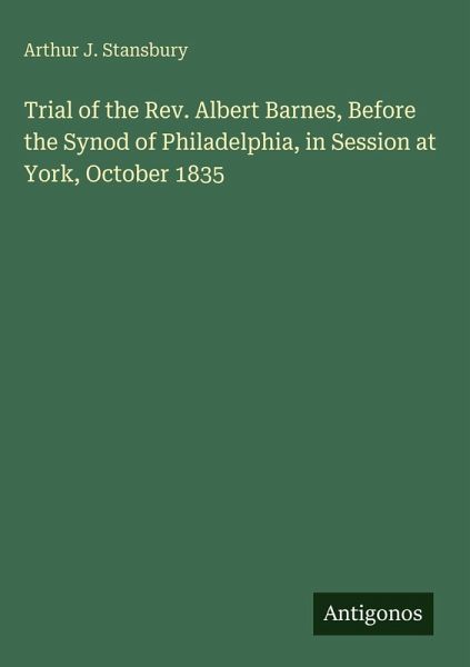 Trial of the Rev. Albert Barnes, Before the Synod of Philadelphia, in Session at York, October 1835 Trial of the Rev. Albert Barnes, Before the Synod of Philadelphia, in Session at York, October 1835