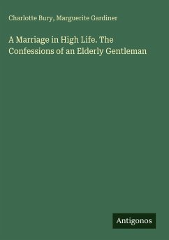 A Marriage in High Life. The Confessions of an Elderly Gentleman - Bury, Charlotte; Gardiner, Marguerite