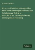 Körper und Geist Betrachtungen über den menschlichen Organismus und sein Verhältniss zur Welt in in physiologischer, pathologischer und kosmologischer Beziehung