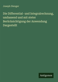 Cover Die Differential- und Integralrechnung, umfassend und mit steter Berücksichtigung der Anwendung Dargestellt