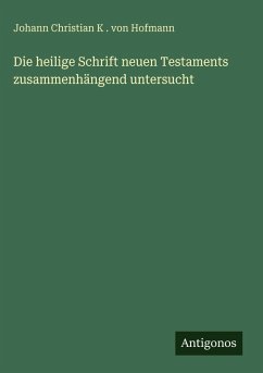 Die heilige Schrift neuen Testaments zusammenhängend untersucht - Hofmann, Johann Christian K . von