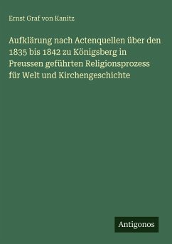 Cover Aufklärung nach Actenquellen über den 1835 bis 1842 zu Königsberg in Preussen geführten Religionsprozess für Welt und Kirchengeschichte