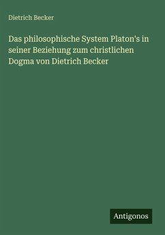 Das philosophische System Platon's in seiner Beziehung zum christlichen Dogma von Dietrich Becker - Becker, Dietrich