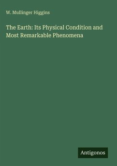The Earth: Its Physical Condition and Most Remarkable Phenomena - Higgins, W. Mullinger