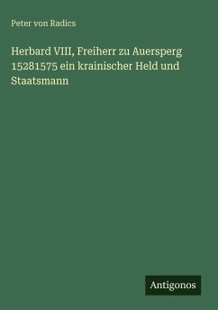 Herbard VIII, Freiherr zu Auersperg 15281575 ein krainischer Held und Staatsmann - Radics, Peter Von