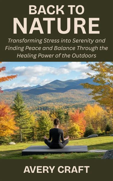 Back to Nature: Transforming Stress into Serenity and Finding Peace and Balance Through the Healing Power of the Outdoors (eBook, ePUB) Back to Nature: Transforming Stress into Serenity and Finding Peace and Balance Through the Healing Power of the Outdoors (eBook, ePUB)