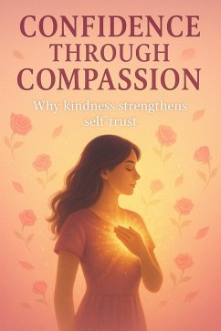 Cover Confidence Through Compassion: Why Kindness Strengthens Self-trust (eBook, ePUB)