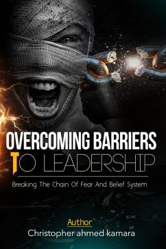 OVERCOMING BARRIERS TO LEADERSHIP Breaking the Chains of Fear and Belief Systems (eBook, ePUB) - Kamara, Christopher Ahmed
