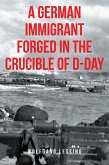A German Immigrant Forged in the Crucible of D-Day (eBook, ePUB) A German Immigrant Forged in the Crucible of D-Day (eBook, ePUB)