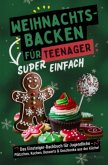Weihnachtsbacken für Teenager - Super einfach! Das Einsteiger-Backbuch für Jugendliche: Plätzchen, Kuchen, Desserts & Ge
