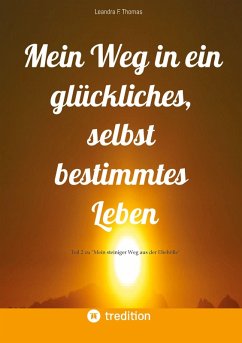 Mein Weg in ein glückliches, selbst bestimmtes Leben Mein Weg in ein glückliches, selbst bestimmtes Leben