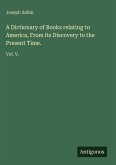 A Dictionary of Books relating to America, From its Discovery to the Present Time.