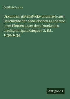 Urkunden, Aktenstücke und Briefe zur Geschichte der Anhaltischen Lande und ihrer Fürsten unter dem Drucke des dreißigjährigen Krieges / 2. Bd., 1630-1634 Cover Urkunden, Aktenstücke und Briefe zur Geschichte der Anhaltischen Lande und ihrer Fürsten unter dem Drucke des dreißigjährigen Krieges / 2. Bd., 1630-1634