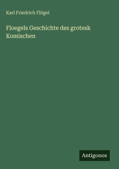 Floegels Geschichte des grotesk Komischen - Flögel, Karl Friedrich