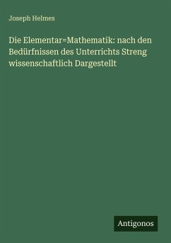 Cover Die Elementar=Mathematik: nach den Bedürfnissen des Unterrichts Streng wissenschaftlich Dargestellt