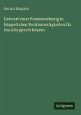 Entwurf einer Prozessordnung in bürgerlichen Rechtsstreitigkeiten für das Königreich Bayern