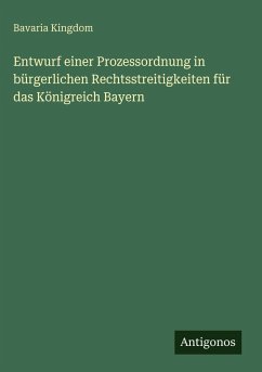 Entwurf einer Prozessordnung in bürgerlichen Rechtsstreitigkeiten für das Königreich Bayern - Kingdom, Bavaria