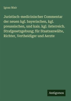 Cover Juristisch-medicinischer Commentar der neuen kgl. bayerischen, kgl. preussischen, und kais. kgl. österreich. Strafgesetzgebung; für Staatsanwälte, Richter, Vertheidiger und Aerzte