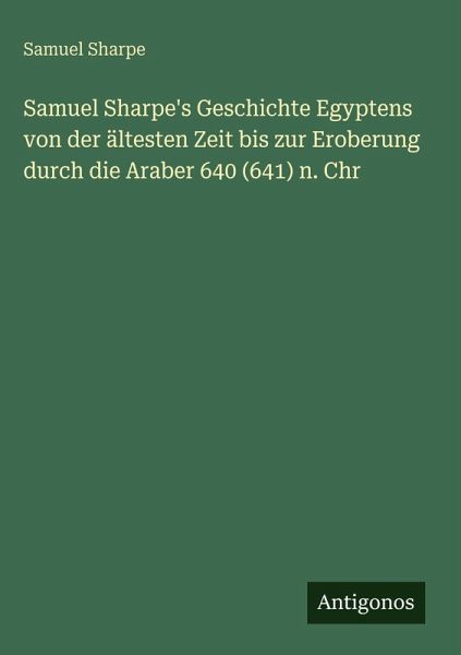 Samuel Sharpe's Geschichte Egyptens von der ältesten Zeit bis zur Eroberung durch die Araber 640 (641) n. Chr Samuel Sharpe's Geschichte Egyptens von der ältesten Zeit bis zur Eroberung durch die Araber 640 (641) n. Chr