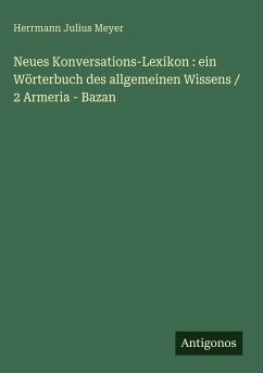 Cover Neues Konversations-Lexikon : ein Wörterbuch des allgemeinen Wissens / 2 Armeria - Bazan