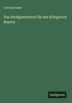 Das Strafgesetzbuch für das Königreich Bayern - Hocheder, Carl Das Strafgesetzbuch für das Königreich Bayern - Hocheder, Carl