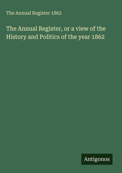 The Annual Register, or a view of the History and Politics of the year 1862