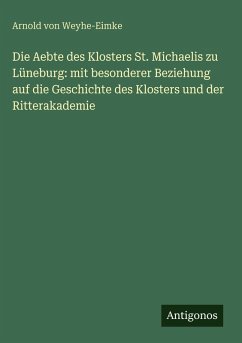 Cover Die Aebte des Klosters St. Michaelis zu Lüneburg: mit besonderer Beziehung auf die Geschichte des Klosters und der Ritterakademie