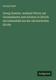Georg Gessner, weiland Pfarrer am Grossmünster und Antistes in Zürich: ein Lebensbild aus der zürcherischen Kirche Georg Gessner, weiland Pfarrer am Grossmünster und Antistes in Zürich: ein Lebensbild aus der zürcherischen Kirche