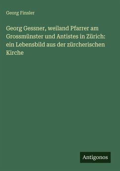 Cover Georg Gessner, weiland Pfarrer am Grossmünster und Antistes in Zürich: ein Lebensbild aus der zürcherischen Kirche