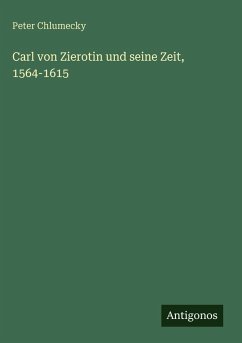 Carl von Zierotin und seine Zeit, 1564-1615 - Chlumecky, Peter