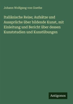Cover Italiänische Reise; Aufsätze und Aussprüche über bildende Kunst, mit Einleitung und Bericht über dessen Kunststudien und Kunstübungen