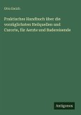 Praktisches Handbuch über die vorzüglichsten Heilquellen und Curorte, für Aerzte und Badereisende Praktisches Handbuch über die vorzüglichsten Heilquellen und Curorte, für Aerzte und Badereisende