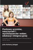 Postawa uczniów, nauczycieli i wychowawców wobec edukacji integracyjnej Postawa uczniów, nauczycieli i wychowawców wobec edukacji integracyjnej