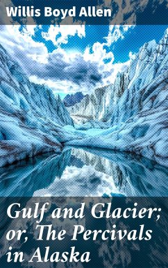 Gulf and Glacier; or, The Percivals in Alaska (eBook, ePUB) - Allen, Willis Boyd