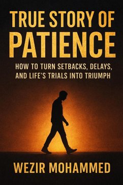True Story of Patience: How to Turn Setbacks, Delays, and Life's Trials into Triumph (eBook, ePUB) - Mohammed, Wezir True Story of Patience: How to Turn Setbacks, Delays, and Life's Trials into Triumph (eBook, ePUB) - Mohammed, Wezir