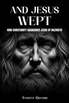 Cover And Jesus Wept How Christianity Abandoned Jesus of Nazareth (eBook, ePUB)