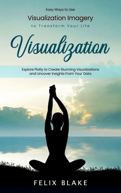 Cover Visualization: Easy Ways to Use Visualization Imagery to Transform Your Life (Explore Plotly to Create Stunning Visualizations and Uncover Insights From Your Data) (eBook, ePUB)