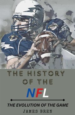 The History of the NFL The Evolution of the Game - Bren, James