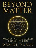 Beyond Matter: Awakening the Sacred Trinity Within (The Beyond Matter Trilogy, #1) (eBook, ePUB) Beyond Matter: Awakening the Sacred Trinity Within (The Beyond Matter Trilogy, #1) (eBook, ePUB)