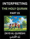 Interpreting The Holy Quran (Part 15)- Divine Lessons for Kids, Young and Adults, Essays on Divine Guidance Philosophy, Spiritualism and Human Understanding, Illuminating the Path, Reflective Essays on the Quran's Wisdom, Divine Words, Human Hearts, Islam Interpreting The Holy Quran (Part 15)- Divine Lessons for Kids, Young and Adults, Essays on Divine Guidance Philosophy, Spiritualism and Human Understanding, Illuminating the Path, Reflective Essays on the Quran's Wisdom, Divine Words, Human Hearts, Islam