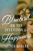 Bluebird, or the Invention of Happiness (eBook, ePUB) Bluebird, or the Invention of Happiness (eBook, ePUB)