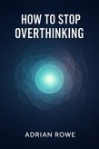 How To Stop Overthinking (How To Rule Your Mind, #1) (eBook, ePUB) How To Stop Overthinking (How To Rule Your Mind, #1) (eBook, ePUB)