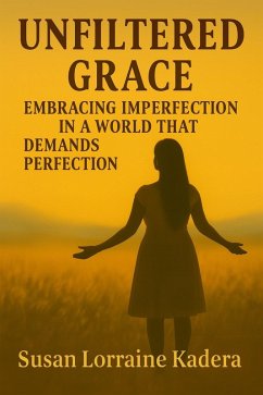 Unfiltered Grace Embracing Imperfection in a World That Demands Perfection (eBook, ePUB) - Kadera, Susan Lorraine Unfiltered Grace Embracing Imperfection in a World That Demands Perfection (eBook, ePUB) - Kadera, Susan Lorraine