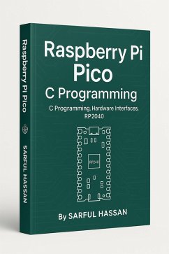 Raspberry Pi Pico C Programming C Programming, Hardware Interfaces, RP2040 (Microcontroller Programming Series) (eBook, ePUB) - Hassan, Sarful Raspberry Pi Pico C Programming C Programming, Hardware Interfaces, RP2040 (Microcontroller Programming Series) (eBook, ePUB) - Hassan, Sarful